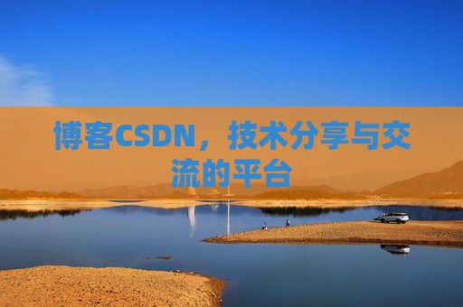 博客CSDN，技术分享与交流的平台