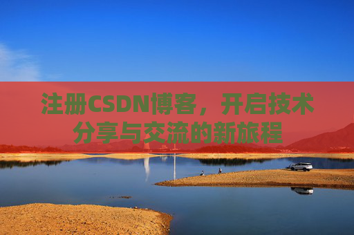 注册CSDN博客,开启技术分享与交流的新旅程